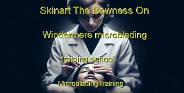 Skinart The Bowness On Windermere microblading training school | #MicrobladingTraining #MicrobladingClasses #SkinartTraining-United Kingdom