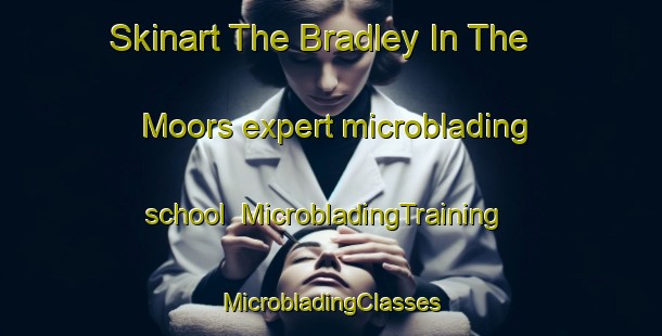 Skinart The Bradley In The Moors expert microblading school | #MicrobladingTraining #MicrobladingClasses #SkinartTraining-United Kingdom