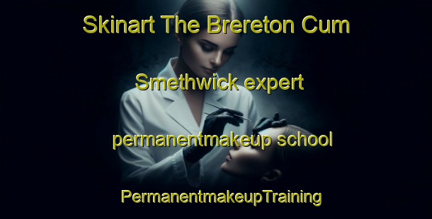 Skinart The Brereton Cum Smethwick expert permanentmakeup school | PermanentmakeupTraining | PermanentmakeupClasses | SkinartTraining-United Kingdom