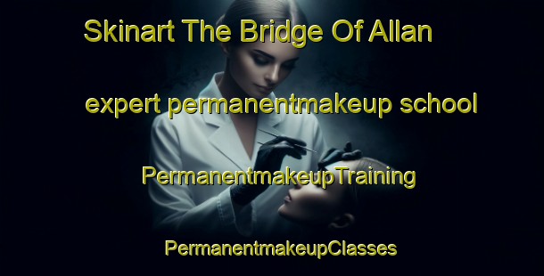 Skinart The Bridge Of Allan expert permanentmakeup school | PermanentmakeupTraining | PermanentmakeupClasses | SkinartTraining-United Kingdom