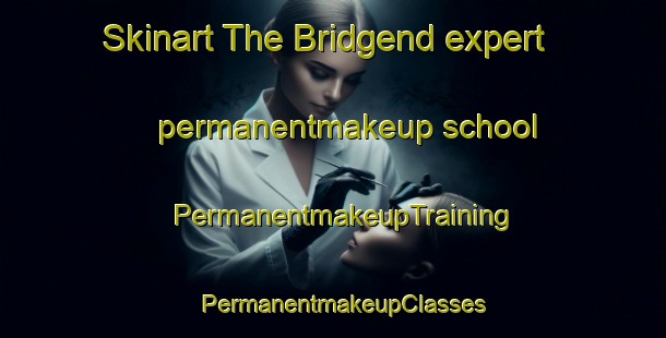 Skinart The Bridgend expert permanentmakeup school | PermanentmakeupTraining | PermanentmakeupClasses | SkinartTraining-United Kingdom