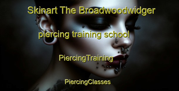 Skinart The Broadwoodwidger piercing training school | PiercingTraining | PiercingClasses | SkinartTraining-United Kingdom