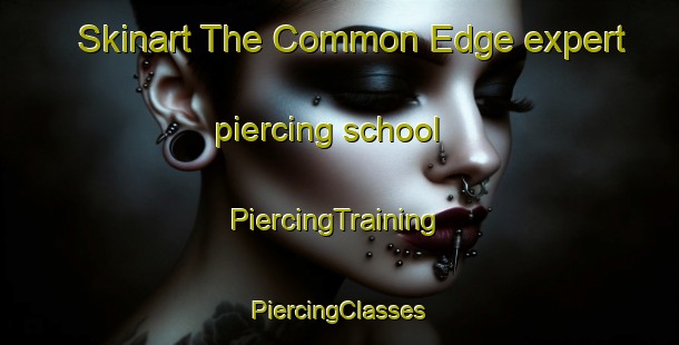 Skinart The Common Edge expert piercing school | #PiercingTraining #PiercingClasses #SkinartTraining-United Kingdom