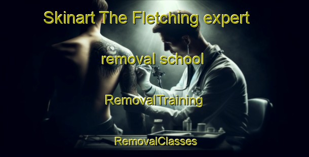 Skinart The Fletching expert removal school | RemovalTraining | RemovalClasses | SkinartTraining-United Kingdom