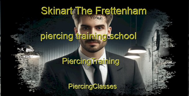 Skinart The Frettenham piercing training school | PiercingTraining | PiercingClasses | SkinartTraining-United Kingdom