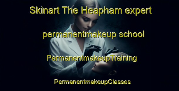 Skinart The Heapham expert permanentmakeup school | PermanentmakeupTraining | PermanentmakeupClasses | SkinartTraining-United Kingdom