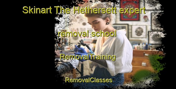 Skinart The Hethersett expert removal school | RemovalTraining | RemovalClasses | SkinartTraining-United Kingdom