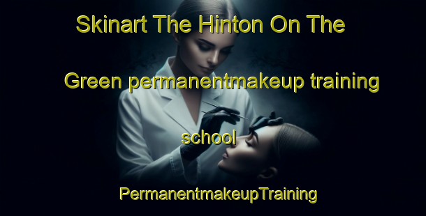 Skinart The Hinton On The Green permanentmakeup training school | PermanentmakeupTraining | PermanentmakeupClasses | SkinartTraining-United Kingdom
