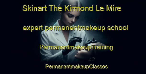 Skinart The Kirmond Le Mire expert permanentmakeup school | #PermanentmakeupTraining #PermanentmakeupClasses #SkinartTraining-United Kingdom