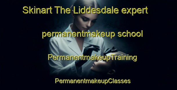 Skinart The Liddesdale expert permanentmakeup school | #PermanentmakeupTraining #PermanentmakeupClasses #SkinartTraining-United Kingdom