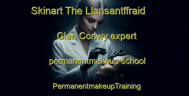 Skinart The Llansantffraid Glan Conwy expert permanentmakeup school | PermanentmakeupTraining | PermanentmakeupClasses | SkinartTraining-United Kingdom