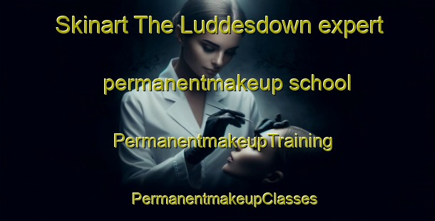 Skinart The Luddesdown expert permanentmakeup school | PermanentmakeupTraining | PermanentmakeupClasses | SkinartTraining-United Kingdom
