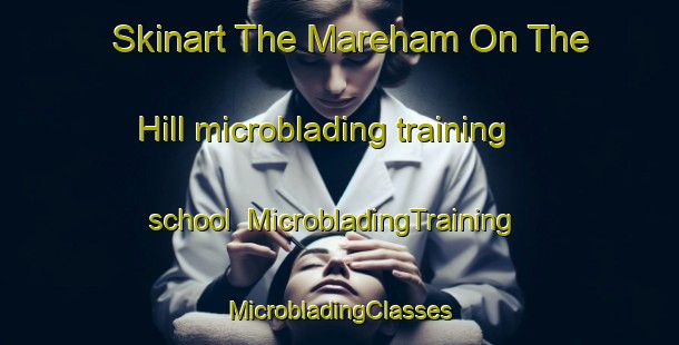 Skinart The Mareham On The Hill microblading training school | #MicrobladingTraining #MicrobladingClasses #SkinartTraining-United Kingdom