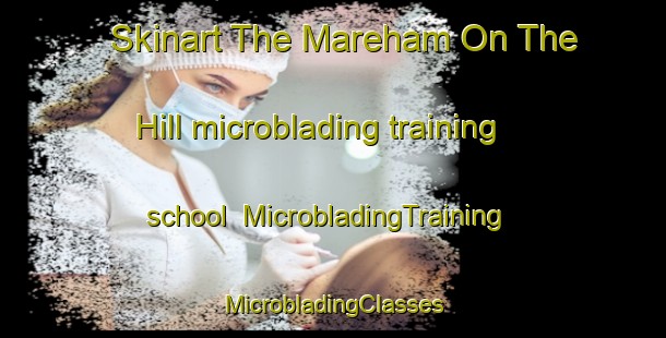 Skinart The Mareham On The Hill microblading training school | #MicrobladingTraining #MicrobladingClasses #SkinartTraining-United Kingdom