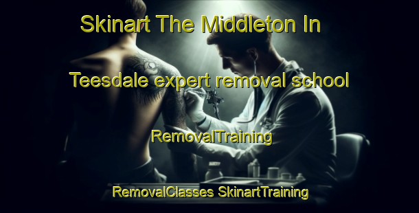 Skinart The Middleton In Teesdale expert removal school | #RemovalTraining #RemovalClasses #SkinartTraining-United Kingdom