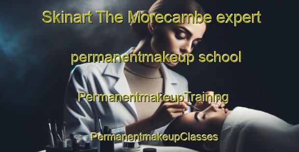Skinart The Morecambe expert permanentmakeup school | PermanentmakeupTraining | PermanentmakeupClasses | SkinartTraining-United Kingdom
