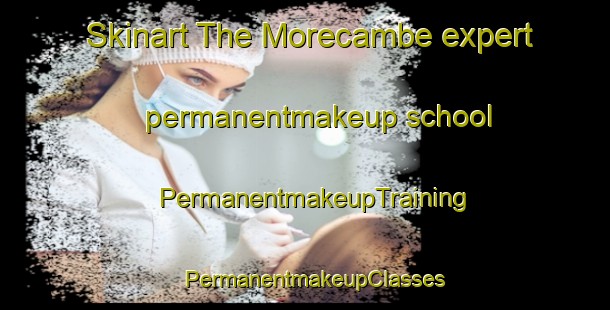 Skinart The Morecambe expert permanentmakeup school | PermanentmakeupTraining | PermanentmakeupClasses | SkinartTraining-United Kingdom