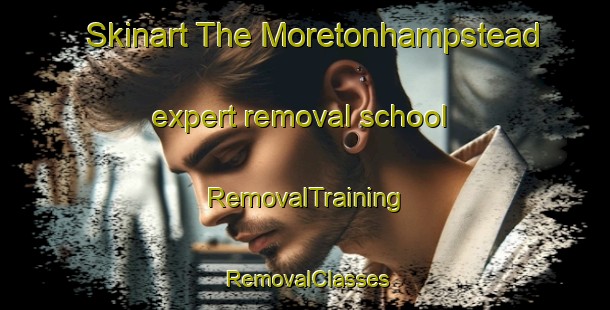 Skinart The Moretonhampstead expert removal school | RemovalTraining | RemovalClasses | SkinartTraining-United Kingdom