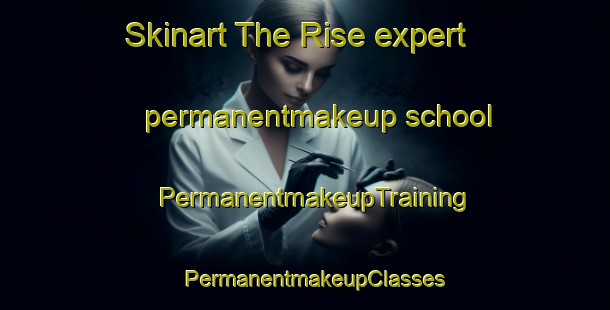 Skinart The Rise expert permanentmakeup school | PermanentmakeupTraining | PermanentmakeupClasses | SkinartTraining-United Kingdom