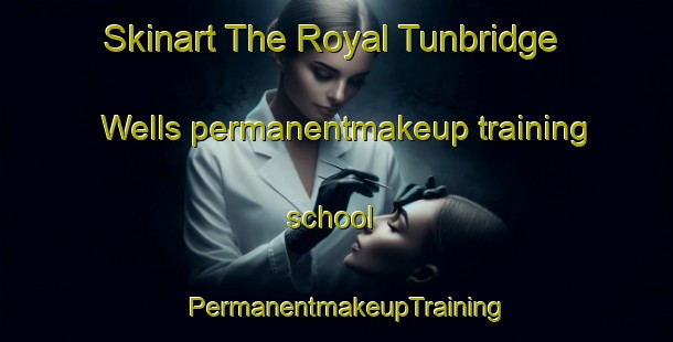 Skinart The Royal Tunbridge Wells permanentmakeup training school | PermanentmakeupTraining | PermanentmakeupClasses | SkinartTraining-United Kingdom