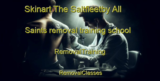 Skinart The Saltfleetby All Saints removal training school | RemovalTraining | RemovalClasses | SkinartTraining-United Kingdom