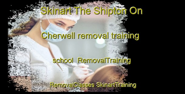 Skinart The Shipton On Cherwell removal training school | #RemovalTraining #RemovalClasses #SkinartTraining-United Kingdom