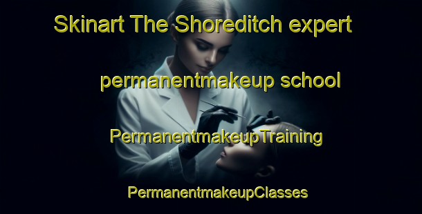 Skinart The Shoreditch expert permanentmakeup school | PermanentmakeupTraining | PermanentmakeupClasses | SkinartTraining-United Kingdom