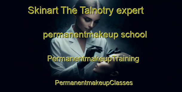 Skinart The Talnotry expert permanentmakeup school | PermanentmakeupTraining | PermanentmakeupClasses | SkinartTraining-United Kingdom