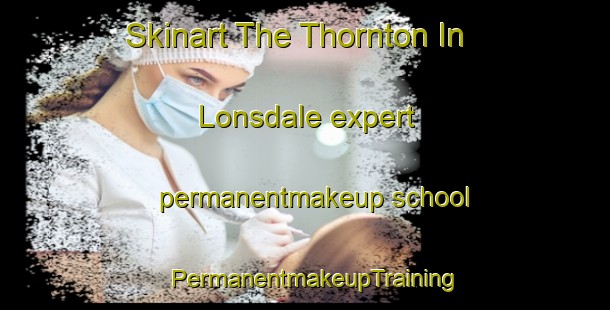 Skinart The Thornton In Lonsdale expert permanentmakeup school | PermanentmakeupTraining | PermanentmakeupClasses | SkinartTraining-United Kingdom