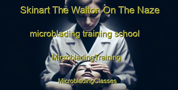 Skinart The Walton On The Naze microblading training school | MicrobladingTraining | MicrobladingClasses | SkinartTraining-United Kingdom