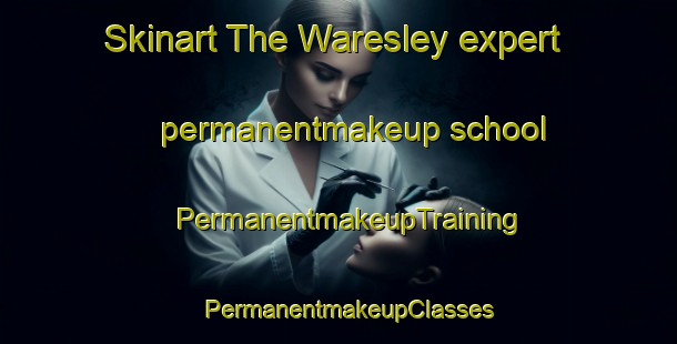Skinart The Waresley expert permanentmakeup school | PermanentmakeupTraining | PermanentmakeupClasses | SkinartTraining-United Kingdom