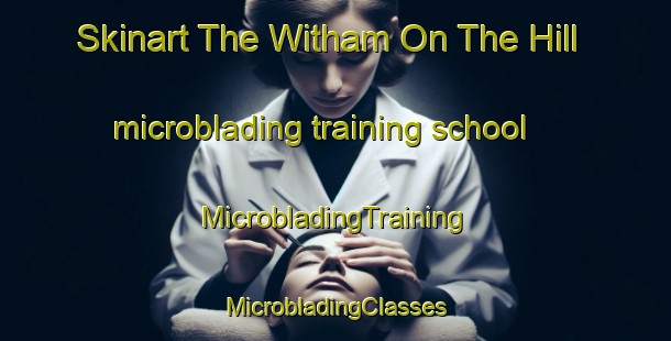 Skinart The Witham On The Hill microblading training school | #MicrobladingTraining #MicrobladingClasses #SkinartTraining-United Kingdom