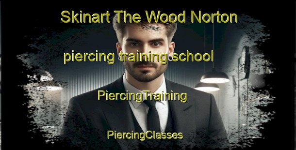 Skinart The Wood Norton piercing training school | PiercingTraining | PiercingClasses | SkinartTraining-United Kingdom