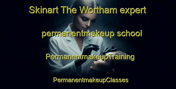 Skinart The Wortham expert permanentmakeup school | PermanentmakeupTraining | PermanentmakeupClasses | SkinartTraining-United Kingdom