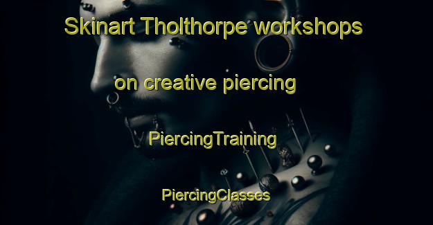 Skinart Tholthorpe workshops on creative piercing | #PiercingTraining #PiercingClasses #SkinartTraining-United Kingdom