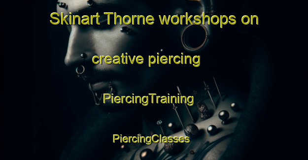 Skinart Thorne workshops on creative piercing | PiercingTraining | PiercingClasses | SkinartTraining-United Kingdom