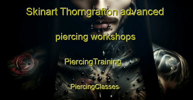 Skinart Thorngrafton advanced piercing workshops | PiercingTraining | PiercingClasses | SkinartTraining-United Kingdom