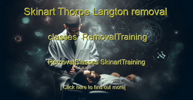 Skinart Thorpe Langton removal classes | #RemovalTraining #RemovalClasses #SkinartTraining-United Kingdom