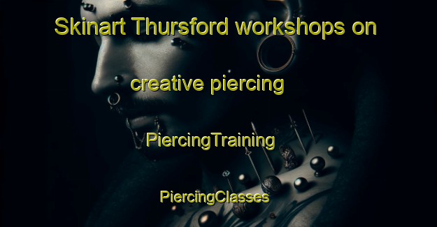 Skinart Thursford workshops on creative piercing | PiercingTraining | PiercingClasses | SkinartTraining-United Kingdom