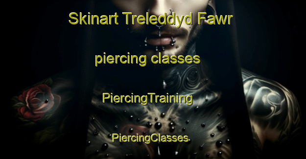 Skinart Treleddyd Fawr piercing classes | PiercingTraining | PiercingClasses | SkinartTraining-United Kingdom