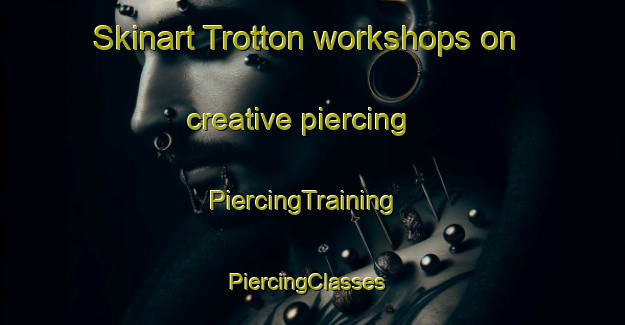 Skinart Trotton workshops on creative piercing | PiercingTraining | PiercingClasses | SkinartTraining-United Kingdom