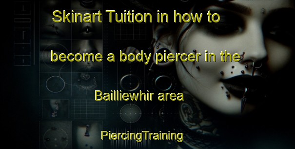 Skinart Tuition in how to become a body piercer in the Bailliewhir area | PiercingTraining | PiercingClasses | SkinartTraining-United Kingdom