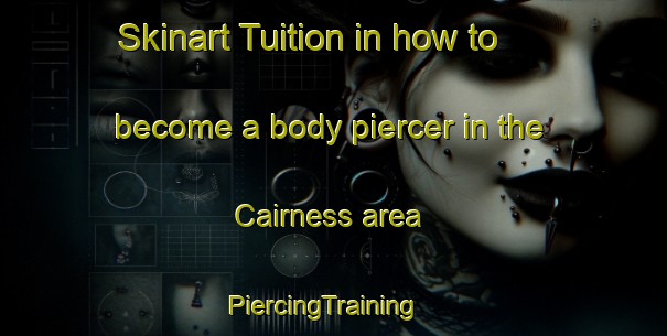 Skinart Tuition in how to become a body piercer in the Cairness area | PiercingTraining | PiercingClasses | SkinartTraining-United Kingdom