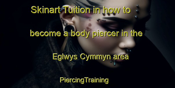 Skinart Tuition in how to become a body piercer in the Eglwys Cymmyn area | PiercingTraining | PiercingClasses | SkinartTraining-United Kingdom