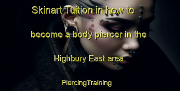 Skinart Tuition in how to become a body piercer in the Highbury East area | PiercingTraining | PiercingClasses | SkinartTraining-United Kingdom