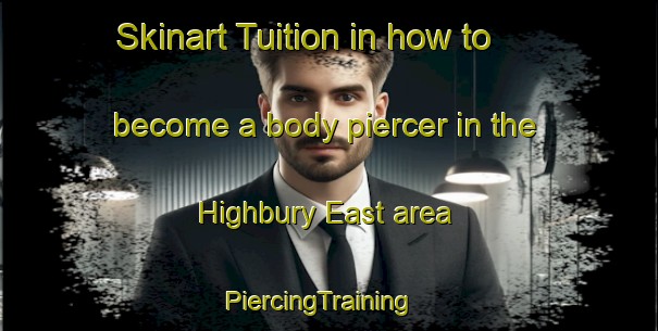 Skinart Tuition in how to become a body piercer in the Highbury East area | PiercingTraining | PiercingClasses | SkinartTraining-United Kingdom