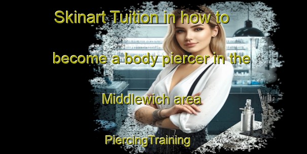 Skinart Tuition in how to become a body piercer in the Middlewich area | PiercingTraining | PiercingClasses | SkinartTraining-United Kingdom