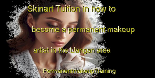 Skinart Tuition in how to become a permanent makeup artist in the Llangan area | PermanentmakeupTraining | PermanentmakeupClasses | SkinartTraining-United Kingdom