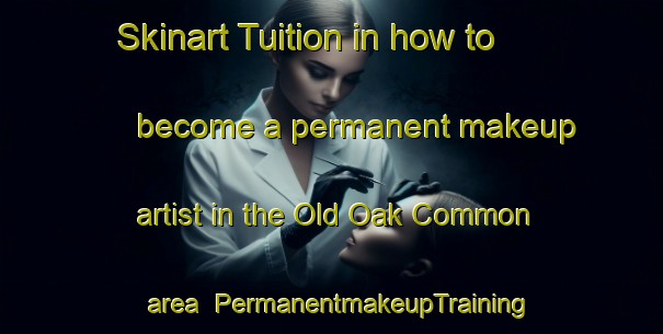 Skinart Tuition in how to become a permanent makeup artist in the Old Oak Common area | PermanentmakeupTraining | PermanentmakeupClasses | SkinartTraining-United Kingdom