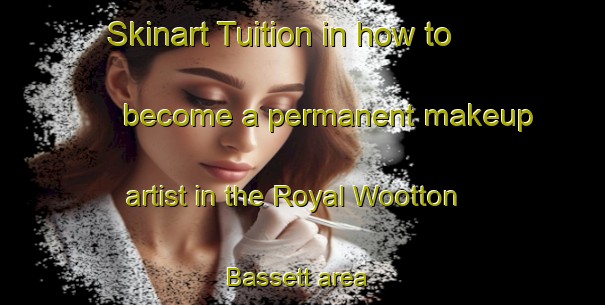 Skinart Tuition in how to become a permanent makeup artist in the Royal Wootton Bassett area | PermanentmakeupTraining | PermanentmakeupClasses | SkinartTraining-United Kingdom